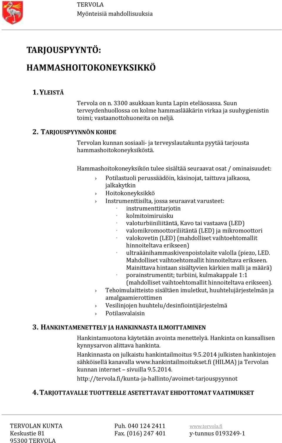 Hammashoitokoneyksikön tulee sisältää seuraavat osat / ominaisuudet: Potilastuoli perussäädöin, käsinojat, taittuva jalkaosa, jalkakytkin Hoitokoneyksikkö Instrumenttisilta, jossa seuraavat