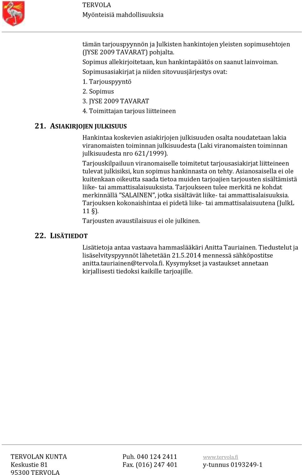 Toimittajan tarjous liitteineen Hankintaa koskevien asiakirjojen julkisuuden osalta noudatetaan lakia viranomaisten toiminnan julkisuudesta (Laki viranomaisten toiminnan julkisuudesta nro 621/1999).