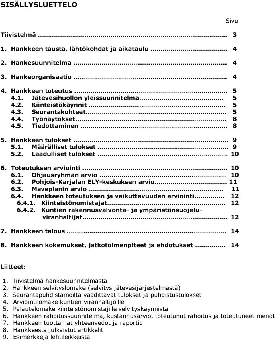 Toteutuksen arviointi... 10 6.1. Ohjausryhmän arvio 10 6.2. Pohjois-Karjalan ELY-keskuksen arvio 11 6.3. Maveplanin arvio.... 11 6.4. Hankkeen toteutuksen ja vaikuttavuuden arviointi 12 6.4.1. Kiinteistönomistajat.