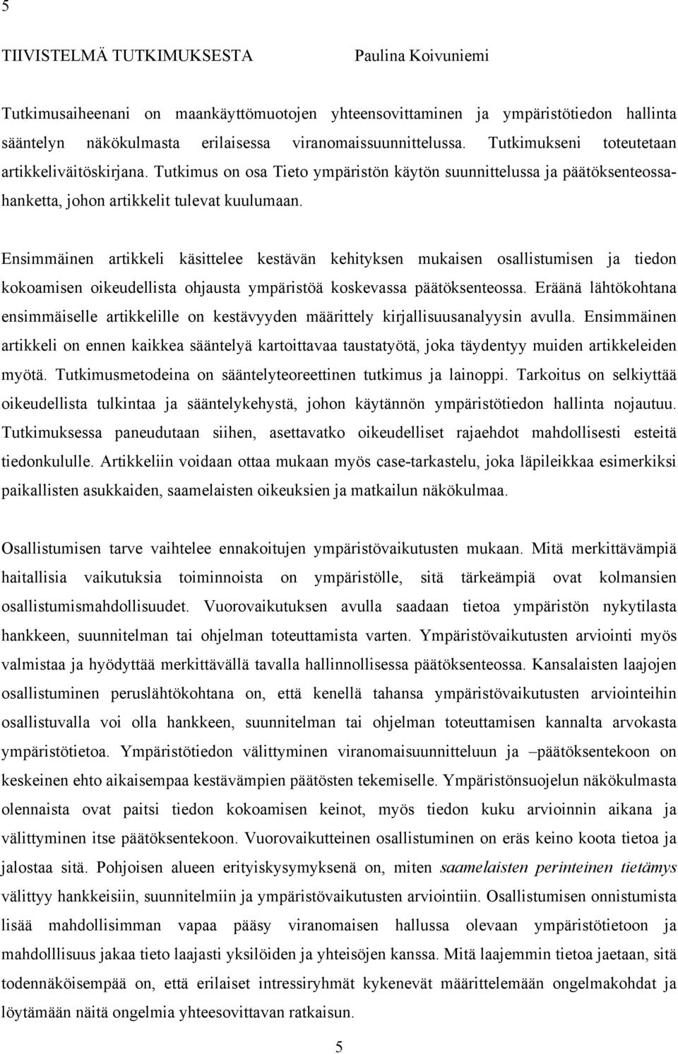 Ensimmäinen artikkeli käsittelee kestävän kehityksen mukaisen osallistumisen ja tiedon kokoamisen oikeudellista ohjausta ympäristöä koskevassa päätöksenteossa.