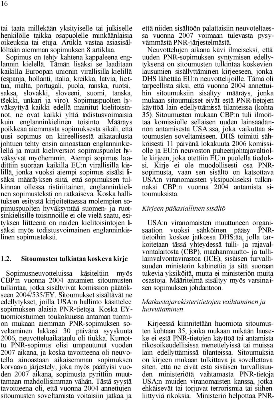 Tämän lisäksi se laaditaan kaikilla Euroopan unionin virallisilla kielillä (espanja, hollanti, italia, kreikka, latvia, lie t- tua, malta, portugali, puola, ranska, ruotsi, saksa, slovakki, sloveeni,