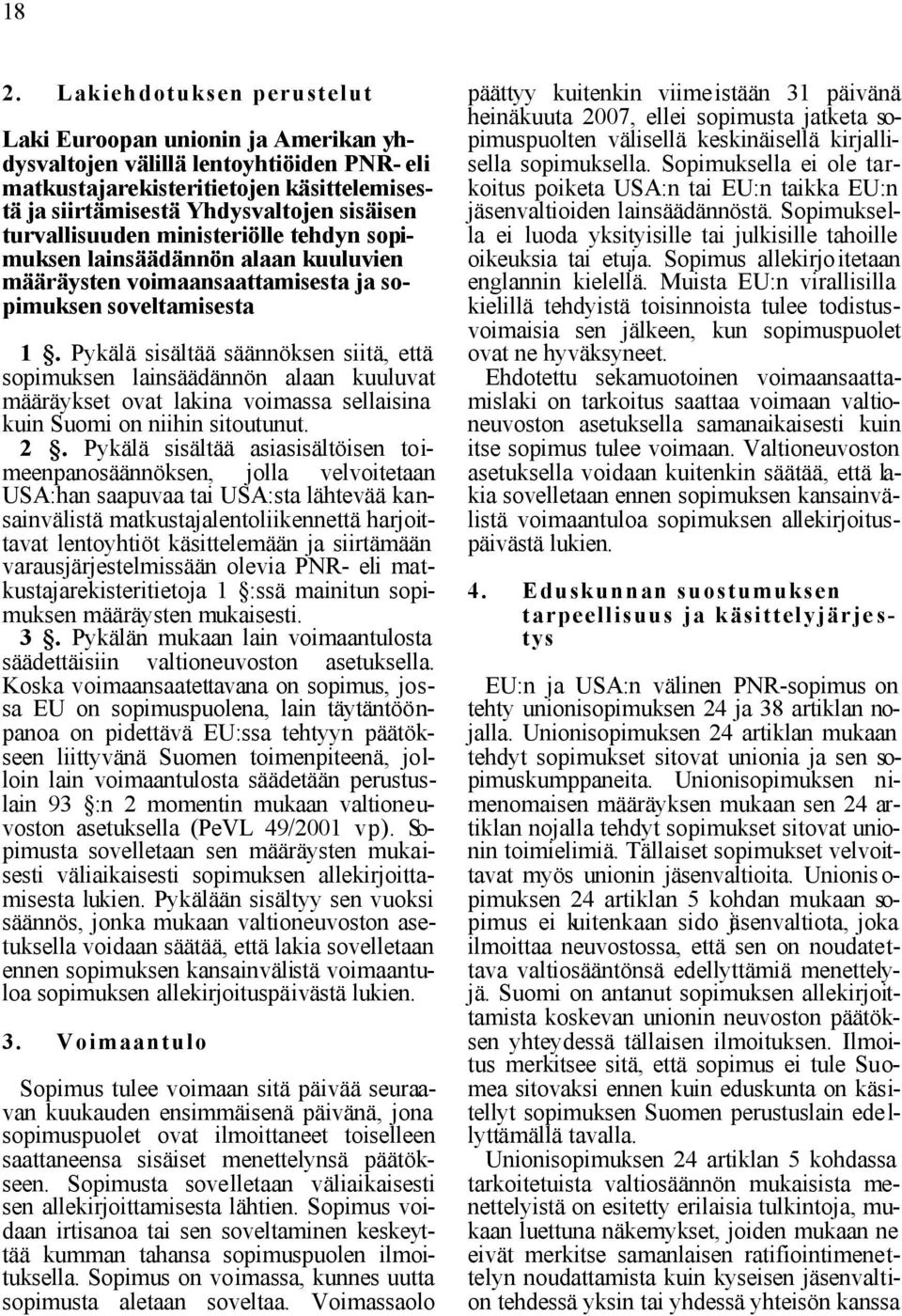 Pykälä sisältää säännöksen siitä, että sopimuksen lainsäädännön alaan kuuluvat määräykset ovat lakina voimassa sellaisina kuin Suomi on niihin sitoutunut. 2.