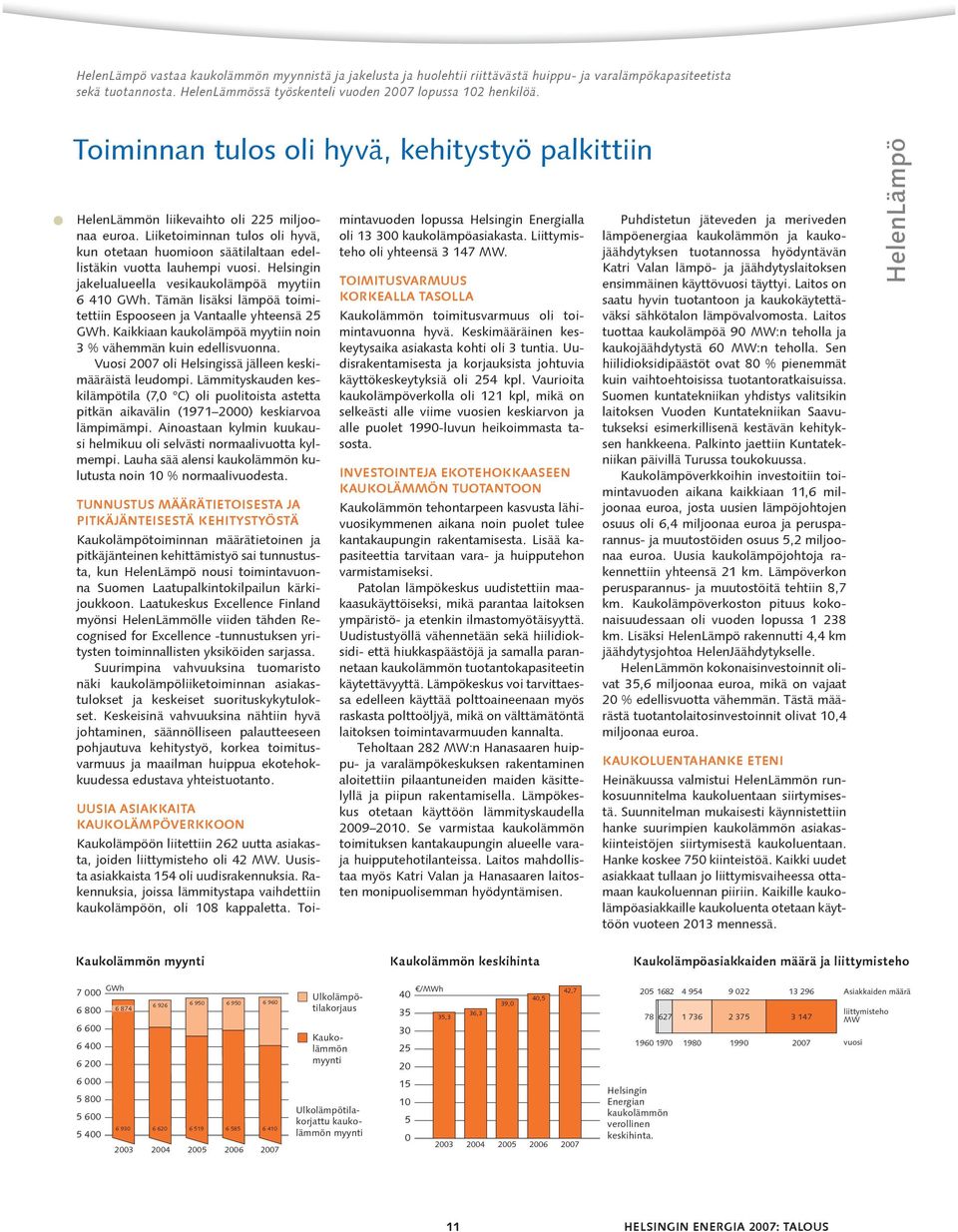 Helsingin jakelualueella vesikaukolämpöä myytiin 6 410 GWh. Tämän lisäksi lämpöä toimitettiin Espooseen ja Vantaalle yhteensä 25 GWh.