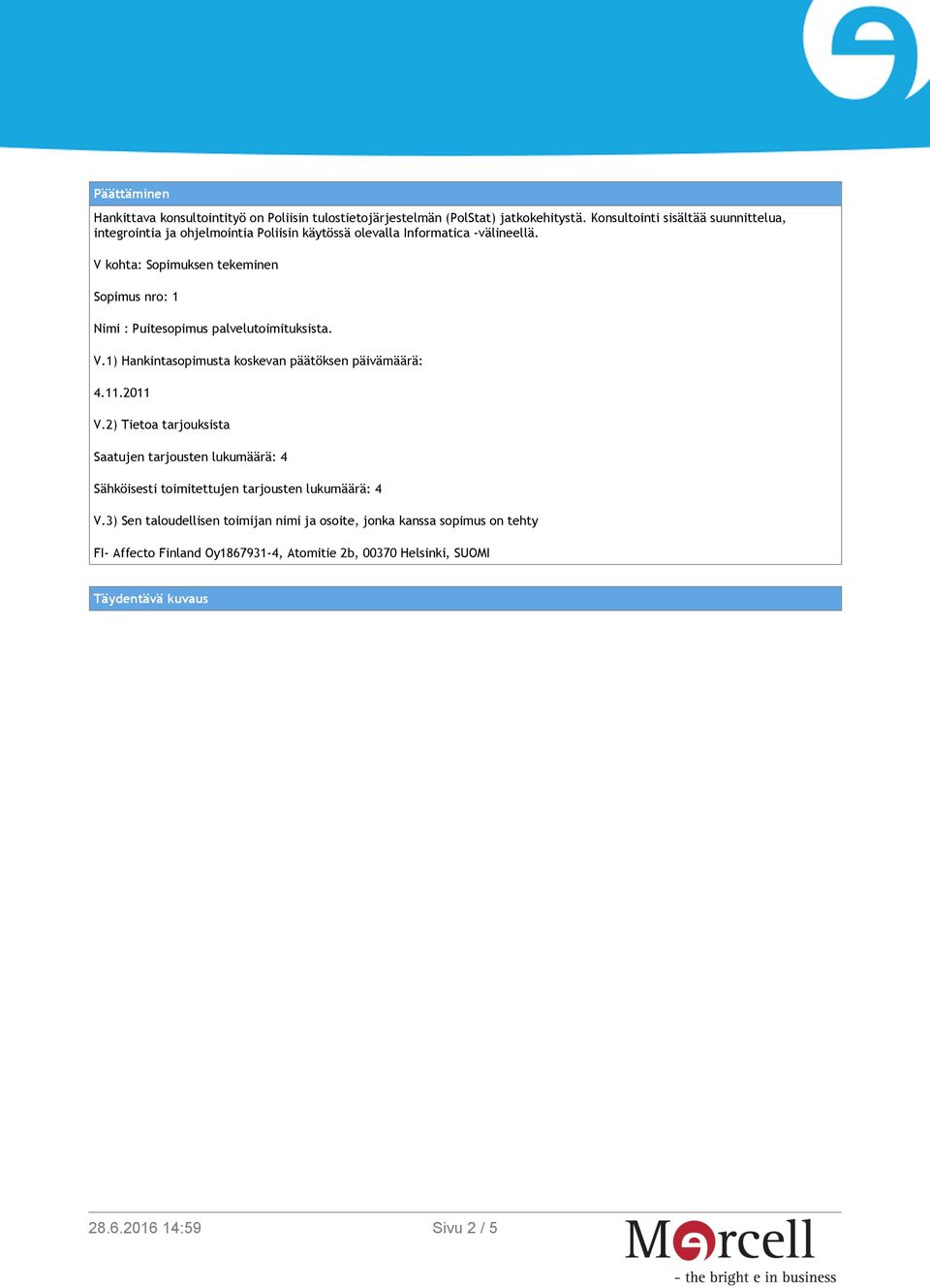 V kohta: Sopimuksen tekeminen Sopimus nro: 1 Nimi : Puitesopimus palvelutoimituksista. V.1) Hankintasopimusta koskevan päätöksen päivämäärä: 4.11.2011 V.