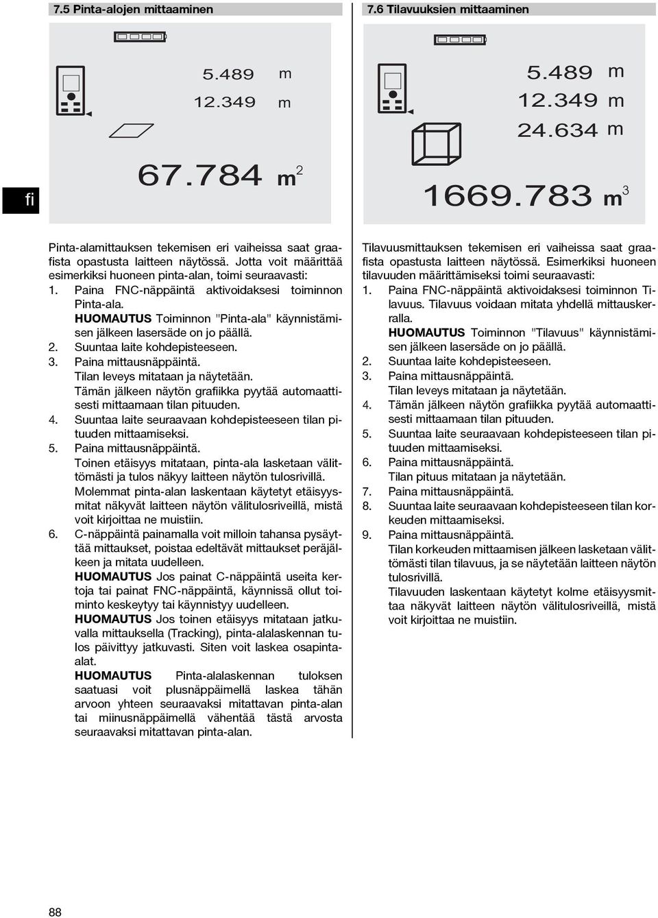 Suuntaa laite kohdepisteeseen. 3. Paina ittausnäppäintä. Tilan leveys itataan ja näytetään. Tään jälkeen näytön graikka pyytää autoaattisesti ittaaaan tilan pituuden. 4.