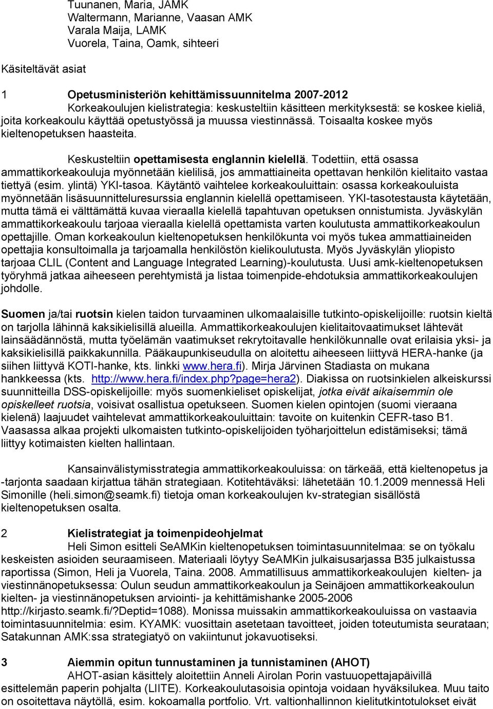 Keskusteltiin opettamisesta englannin kielellä. Todettiin, että osassa ammattikorkeakouluja myönnetään kielilisä, jos ammattiaineita opettavan henkilön kielitaito vastaa tiettyä (esim.