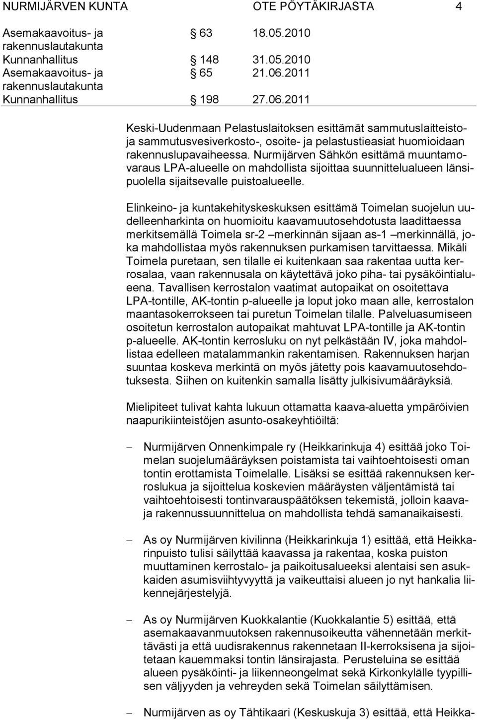 Elinkeino- ja kuntakehityskes kuksen esittämä Toimelan suojelun uudelleenharkinta on huo mioitu kaavamuutosehdotusta laadittaessa merkitsemällä Toimela sr-2 merkinnän sijaan as-1 merkinnällä, joka