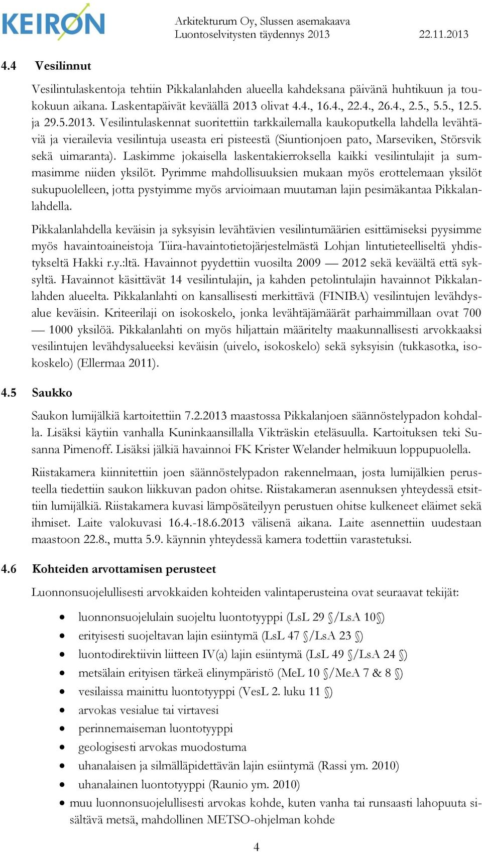 Vesilintulaskennat suoritettiin tarkkailemalla kaukoputkella lahdella levähtäviä ja vierailevia vesilintuja useasta eri pisteestä (Siuntionjoen pato, Marseviken, Störsvik sekä uimaranta).