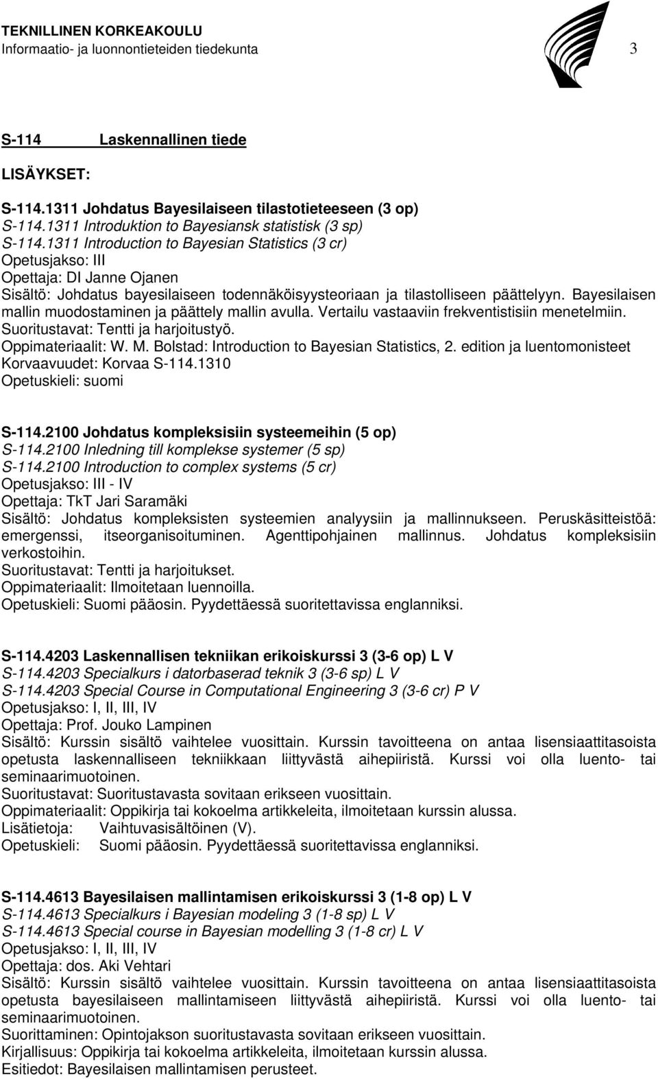 1311 Introduction to Bayesian Statistics (3 cr) Opetusjakso: III Opettaja: DI Janne Ojanen Sisältö: Johdatus bayesilaiseen todennäköisyysteoriaan ja tilastolliseen päättelyyn.
