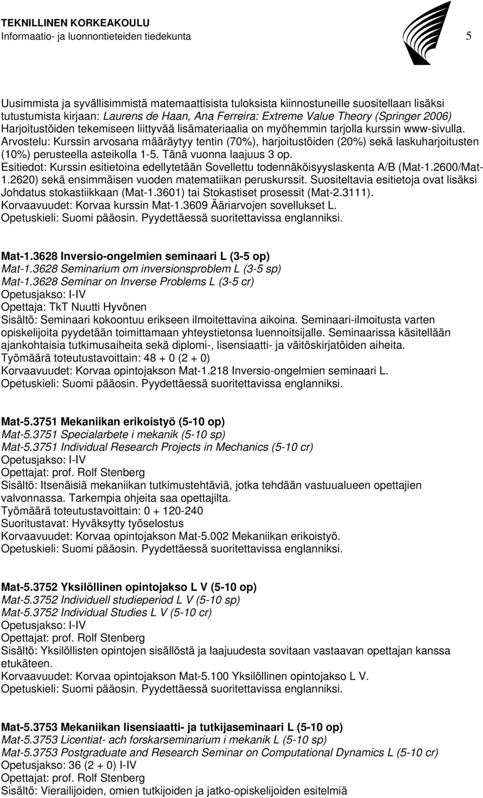 Arvostelu: Kurssin arvosana määräytyy tentin (70%), harjoitustöiden (20%) sekä laskuharjoitusten (10%) perusteella asteikolla 1-5. Tänä vuonna laajuus 3 op.