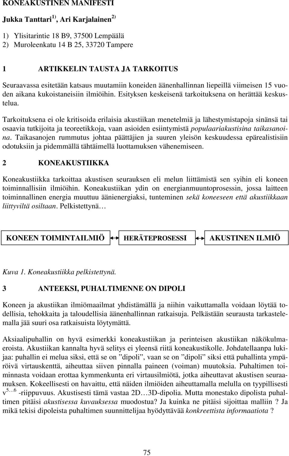 Tarkoituksena ei ole kritisoida erilaisia akustiikan menetelmiä ja lähestymistapoja sinänsä tai osaavia tutkijoita ja teoreetikkoja, vaan asioiden esiintymistä populaariakustisina taikasanoina.