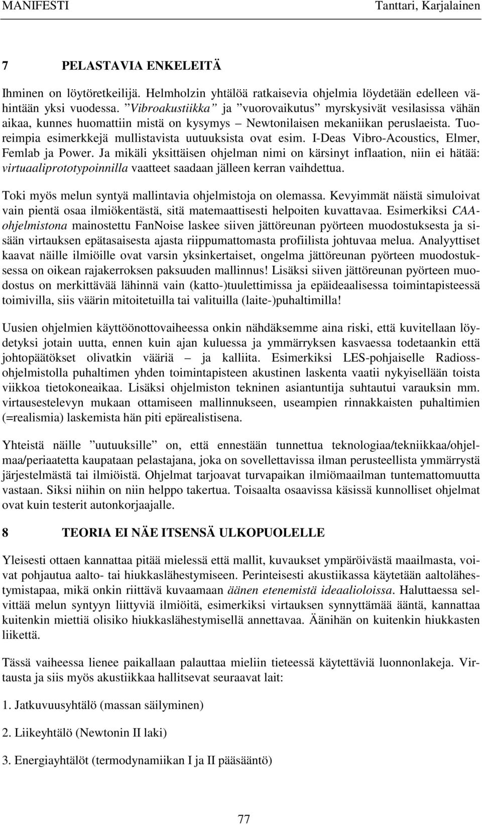 Tuoreimpia esimerkkejä mullistavista uutuuksista ovat esim. I-Deas Vibro-Acoustics, Elmer, Femlab ja Power.