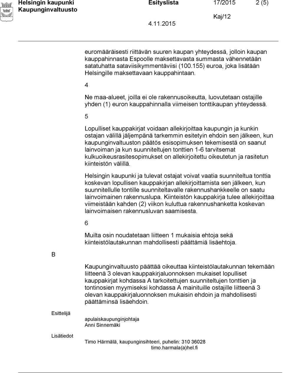 4 Ne maa-alueet, joilla ei ole rakennusoikeutta, luovutetaan ostajille yhden (1) euron kauppahinnalla viimeisen tonttikaupan yhteydessä.