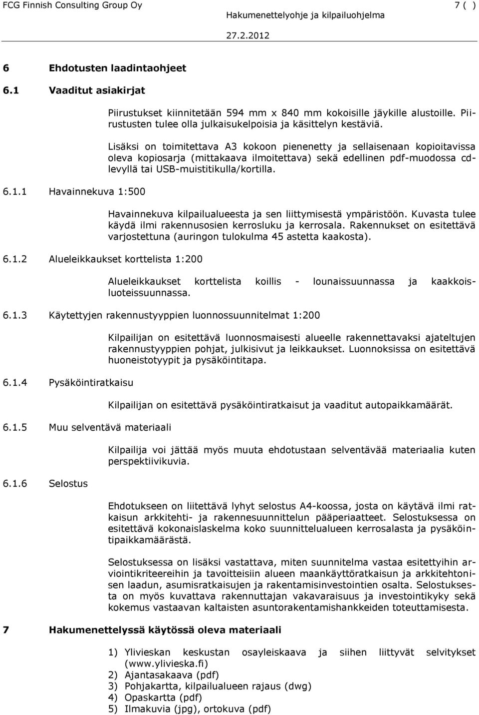 Lisäksi on toimitettava A3 kokoon pienenetty ja sellaisenaan kopioitavissa oleva kopiosarja (mittakaava ilmoitettava) sekä edellinen pdf-muodossa cdlevyllä tai USB-muistitikulla/kortilla.