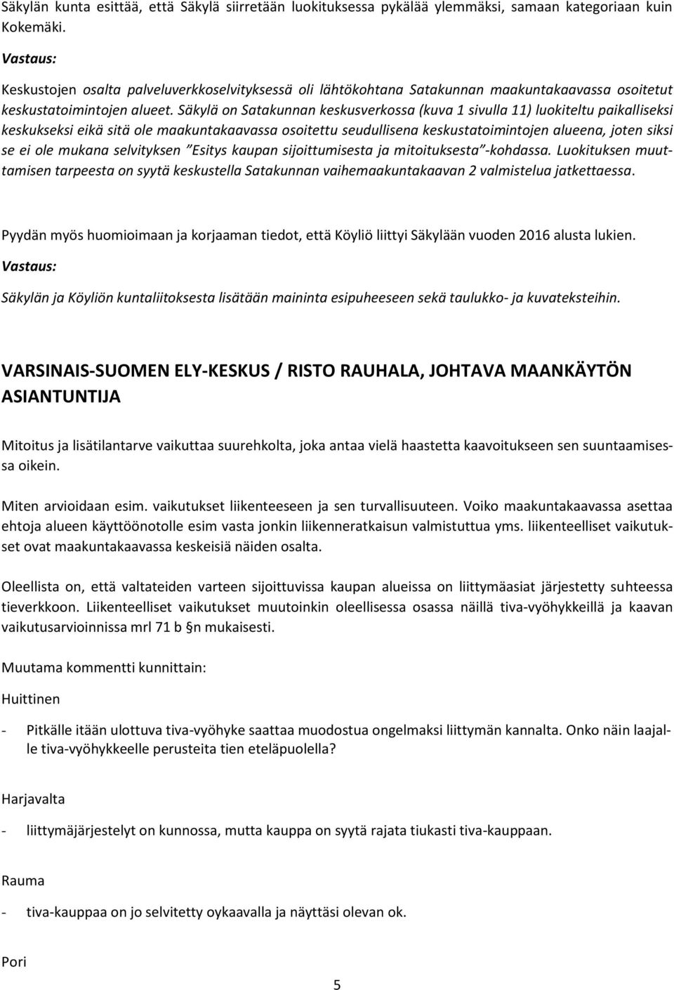 Säkylä on Satakunnan keskusverkossa (kuva 1 sivulla 11) luokiteltu paikalliseksi keskukseksi eikä sitä ole maakuntakaavassa osoitettu seudullisena keskustatoimintojen alueena, joten siksi se ei ole