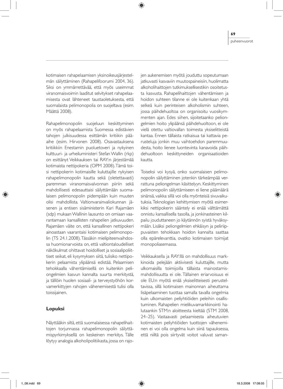 Rahapelimonopolin suojeluun keskittyminen on myös rahapelaamista Suomessa edistävien tahojen julkisuudessa esittämän kritiikin pääaihe (esim. Hirvonen 2008).