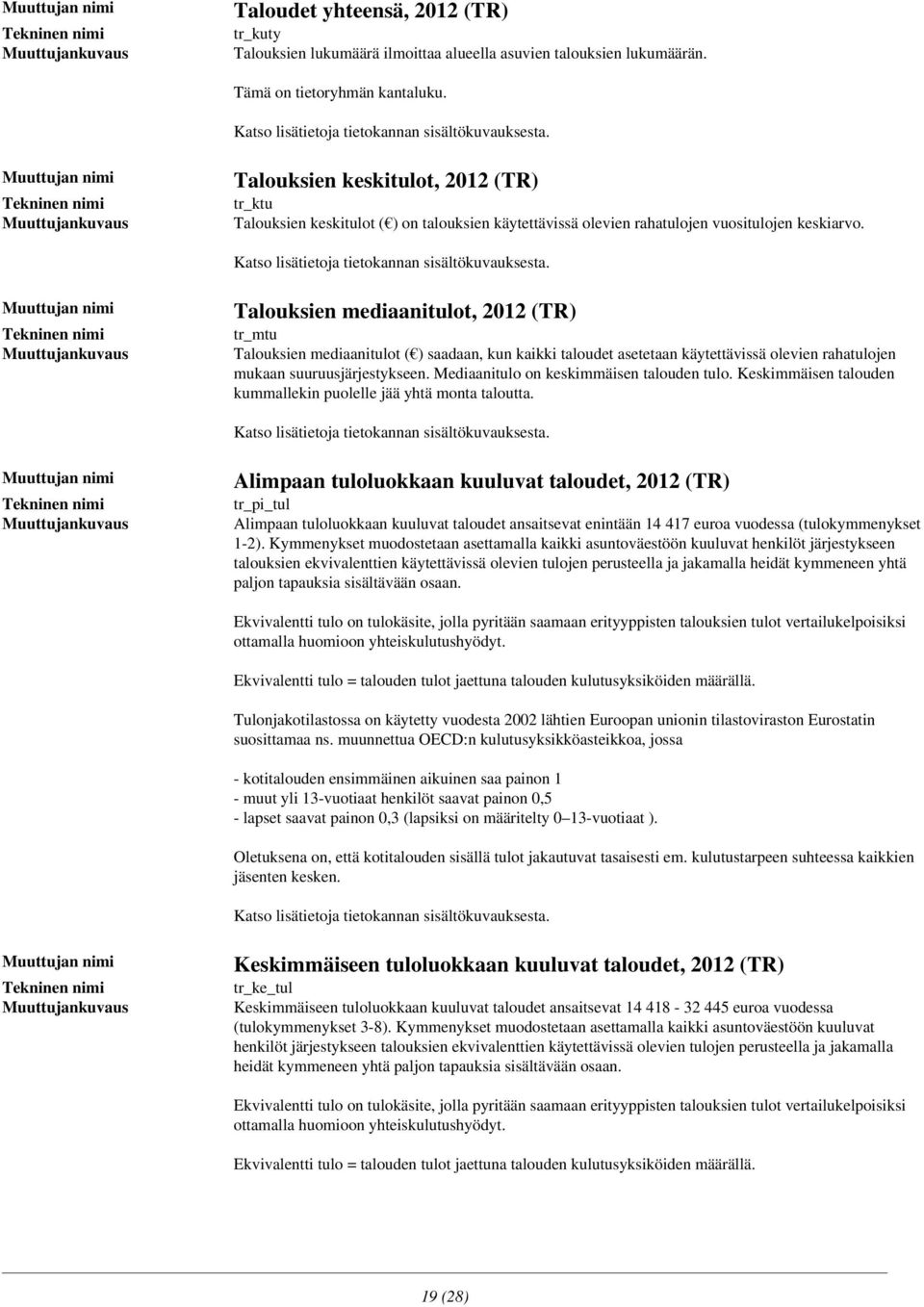 olevien rahatulojen mukaan suuruusjärjestykseen Mediaanitulo on keskimmäisen talouden tulo Keskimmäisen talouden kummallekin puolelle jää yhtä monta taloutta Alimpaan tuloluokkaan kuuluvat taloudet,