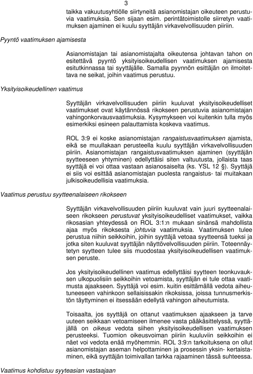 Asianomistajan tai asianomistajalta oikeutensa johtavan tahon on esitettävä pyyntö yksityisoikeudellisen vaatimuksen ajamisesta esitutkinnassa tai syyttäjälle.