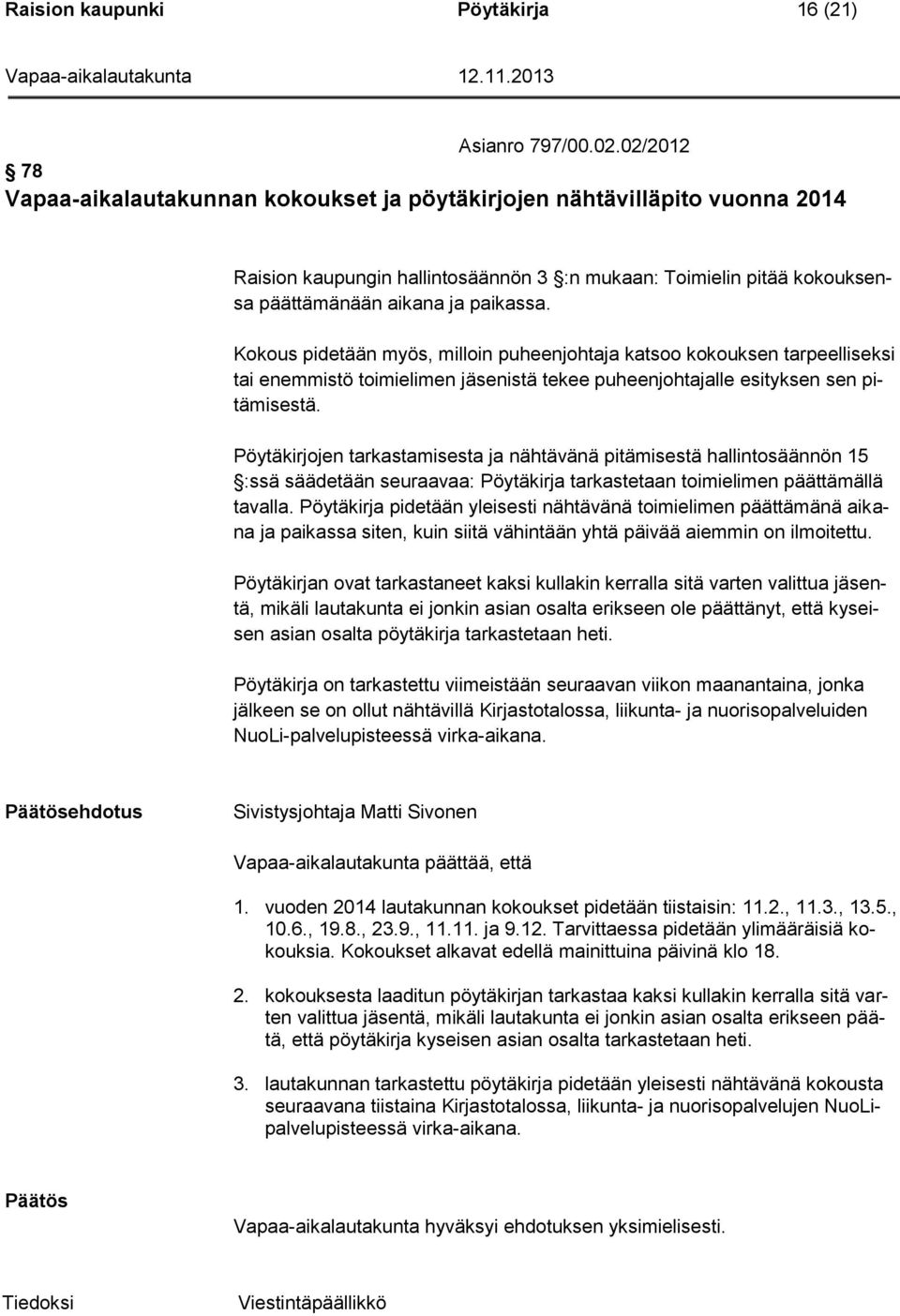 Kokous pidetään myös, milloin puheenjohtaja katsoo kokouksen tarpeelliseksi tai enemmistö toimielimen jäsenistä tekee puheenjohtajalle esityksen sen pitämisestä.