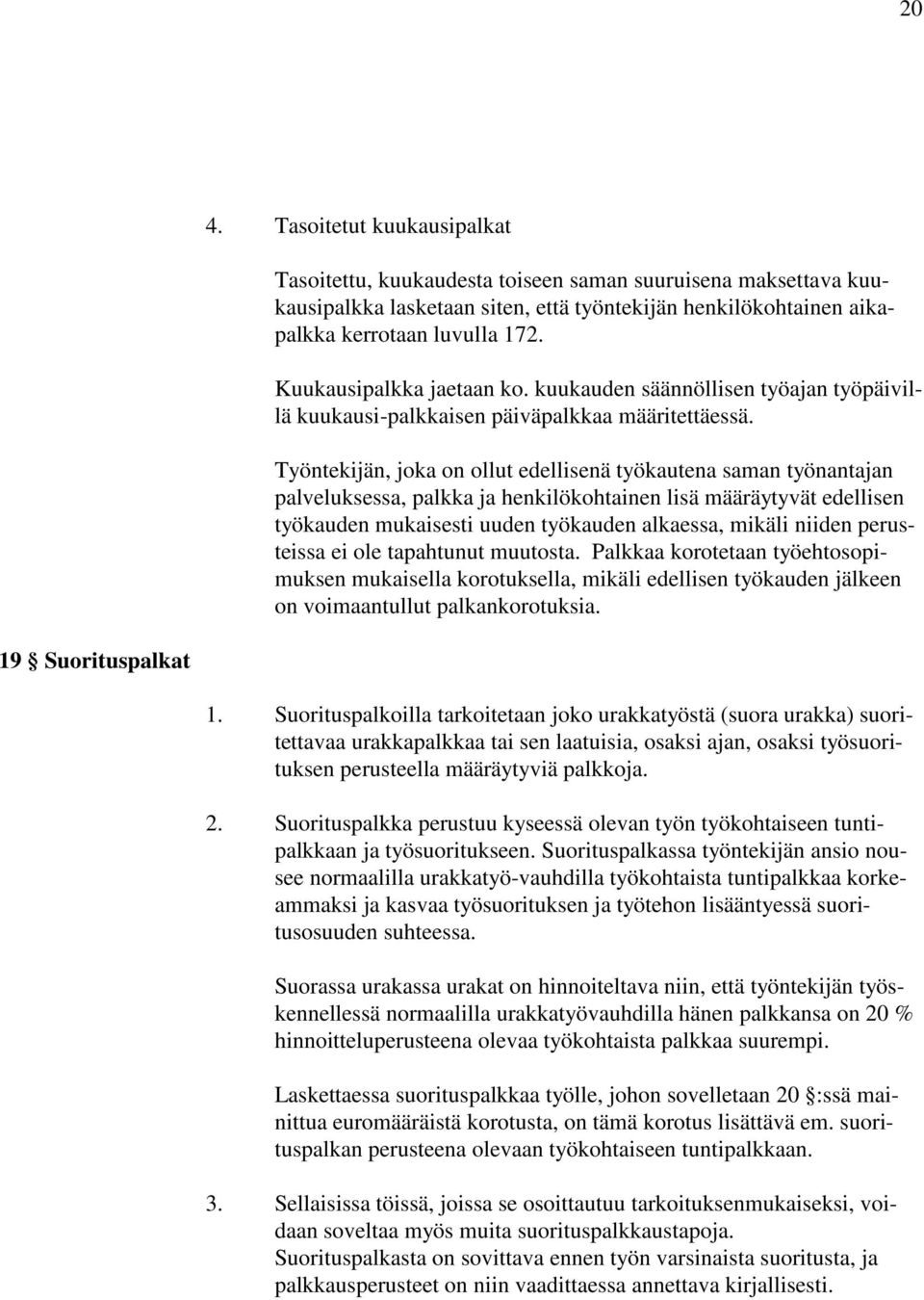 Työntekijän, joka on ollut edellisenä työkautena saman työnantajan palveluksessa, palkka ja henkilökohtainen lisä määräytyvät edellisen työkauden mukaisesti uuden työkauden alkaessa, mikäli niiden