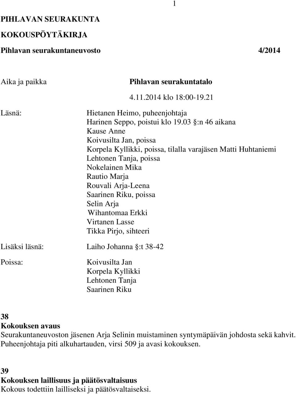 03 :n 46 aikana Kause Anne Koivusilta Jan, poissa Korpela Kyllikki, poissa, tilalla varajäsen Matti Huhtaniemi Lehtonen Tanja, poissa Nokelainen Mika Rautio Marja Rouvali Arja-Leena Saarinen Riku,
