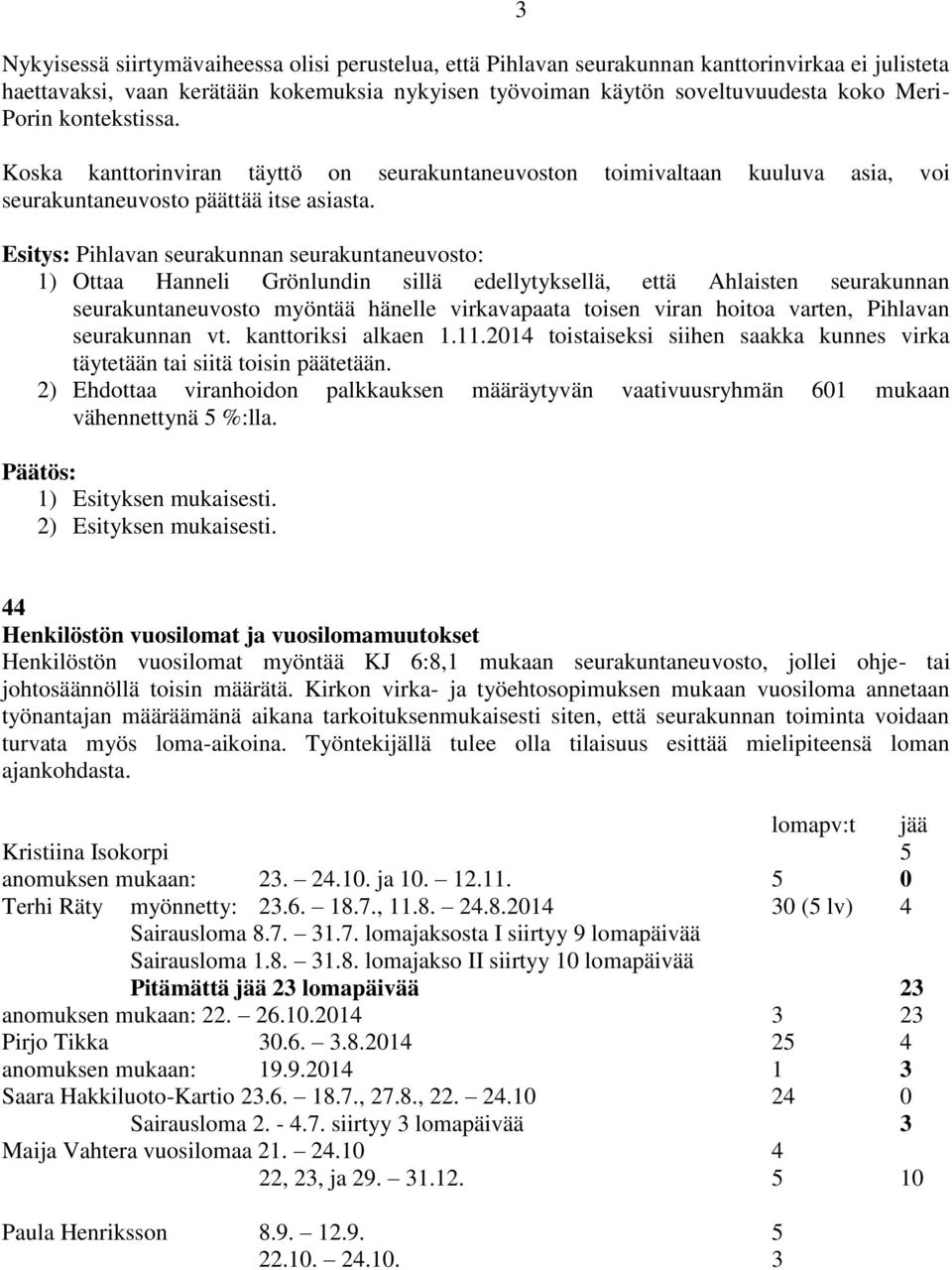Pihlavan seurakunnan seurakuntaneuvosto: 1) Ottaa Hanneli Grönlundin sillä edellytyksellä, että Ahlaisten seurakunnan seurakuntaneuvosto myöntää hänelle virkavapaata toisen viran hoitoa varten,