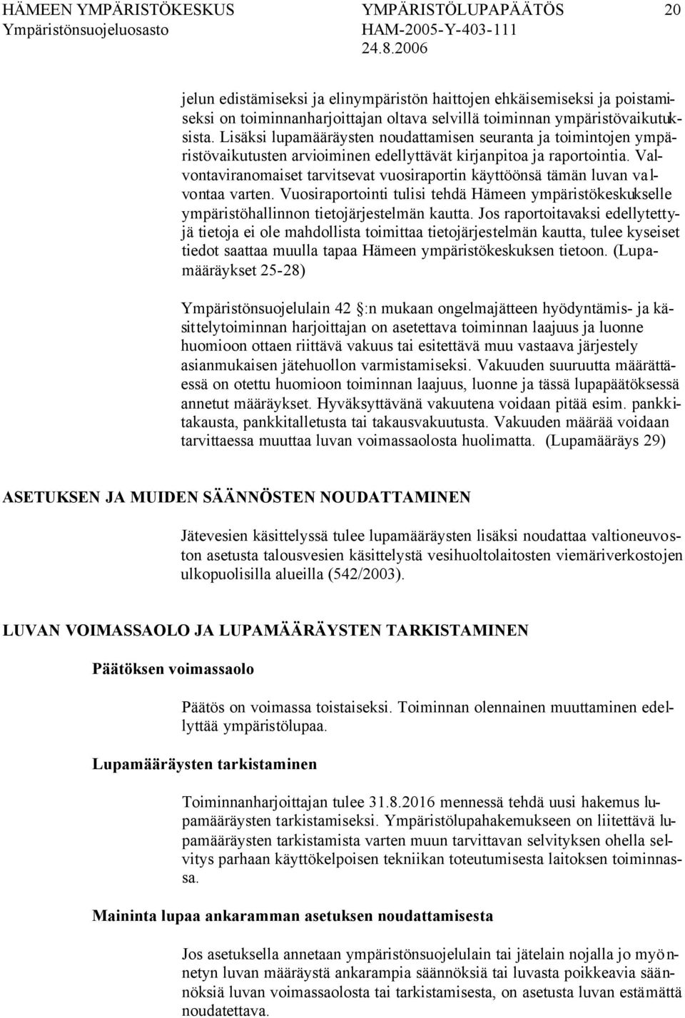 Valvontaviranomaiset tarvitsevat vuosiraportin käyttöönsä tämän luvan va l- vontaa varten. Vuosiraportointi tulisi tehdä Hämeen ympäristökeskukselle ympäristöhallinnon tietojärjestelmän kautta.