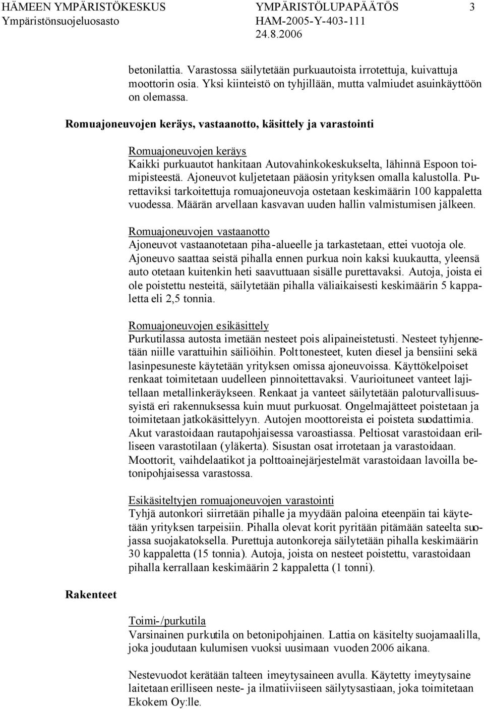 Romuajoneuvojen keräys, vastaanotto, käsittely ja varastointi Rakenteet Romuajoneuvojen keräys Kaikki purkuautot hankitaan Autovahinkokeskukselta, lähinnä Espoon toimipisteestä.