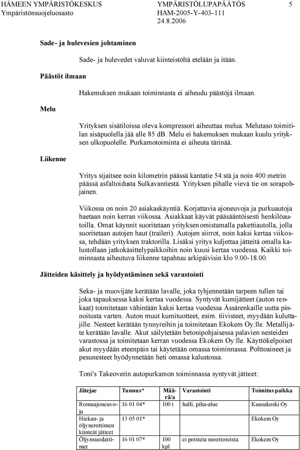 Melu ei hakemuksen mukaan kuulu yrityksen ulkopuolelle. Purkamotoiminta ei aiheuta tärinää.