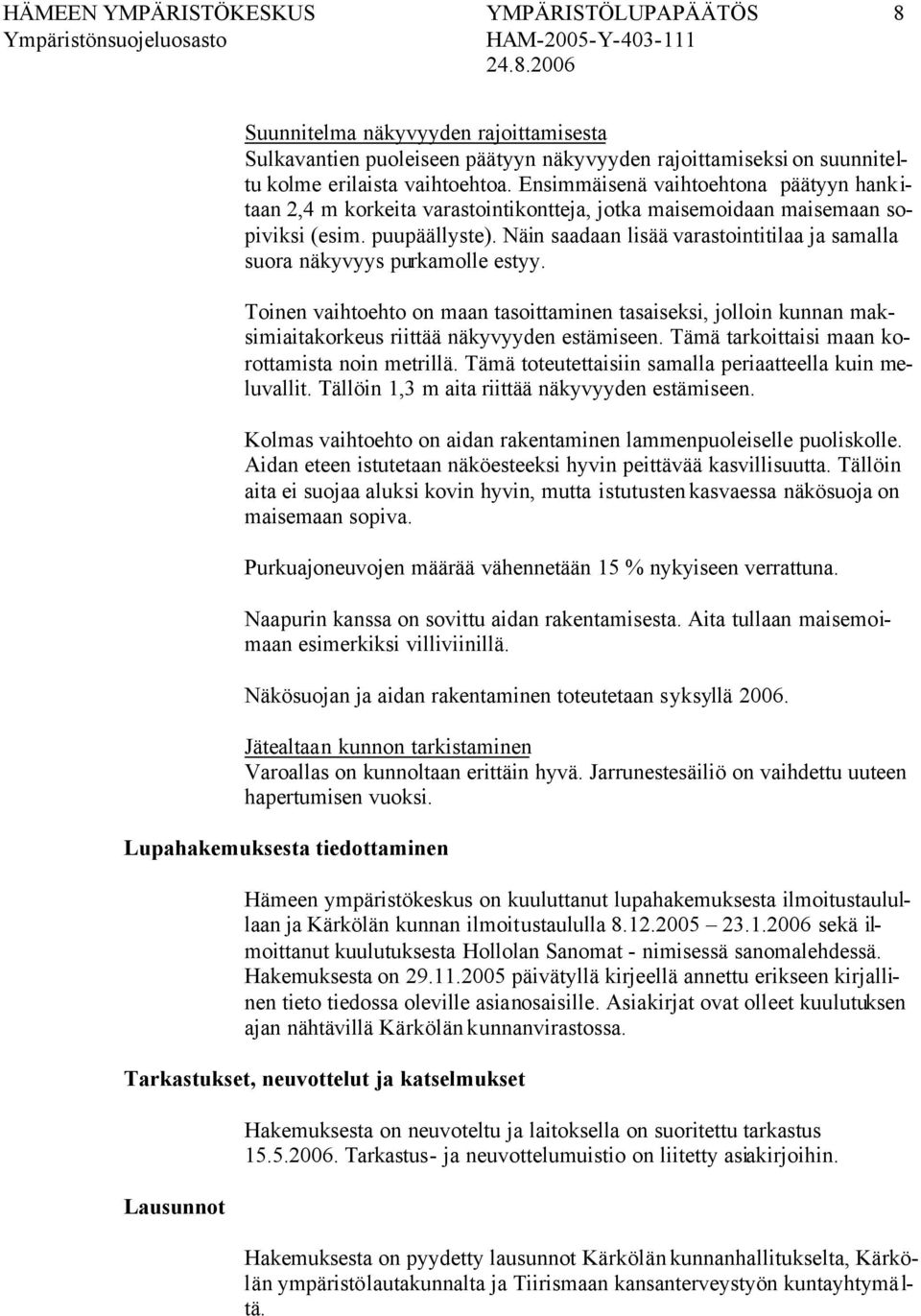 Näin saadaan lisää varastointitilaa ja samalla suora näkyvyys purkamolle estyy. Toinen vaihtoehto on maan tasoittaminen tasaiseksi, jolloin kunnan maksimiaitakorkeus riittää näkyvyyden estämiseen.