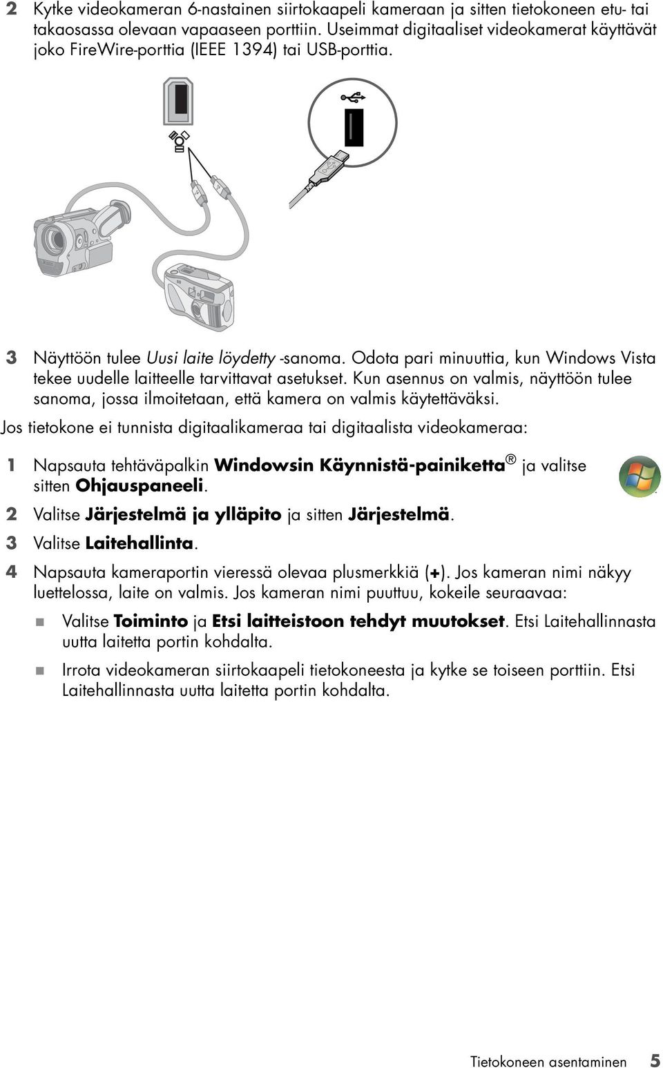 Odota pari minuuttia, kun Windows Vista tekee uudelle laitteelle tarvittavat asetukset. Kun asennus on valmis, näyttöön tulee sanoma, jossa ilmoitetaan, että kamera on valmis käytettäväksi.