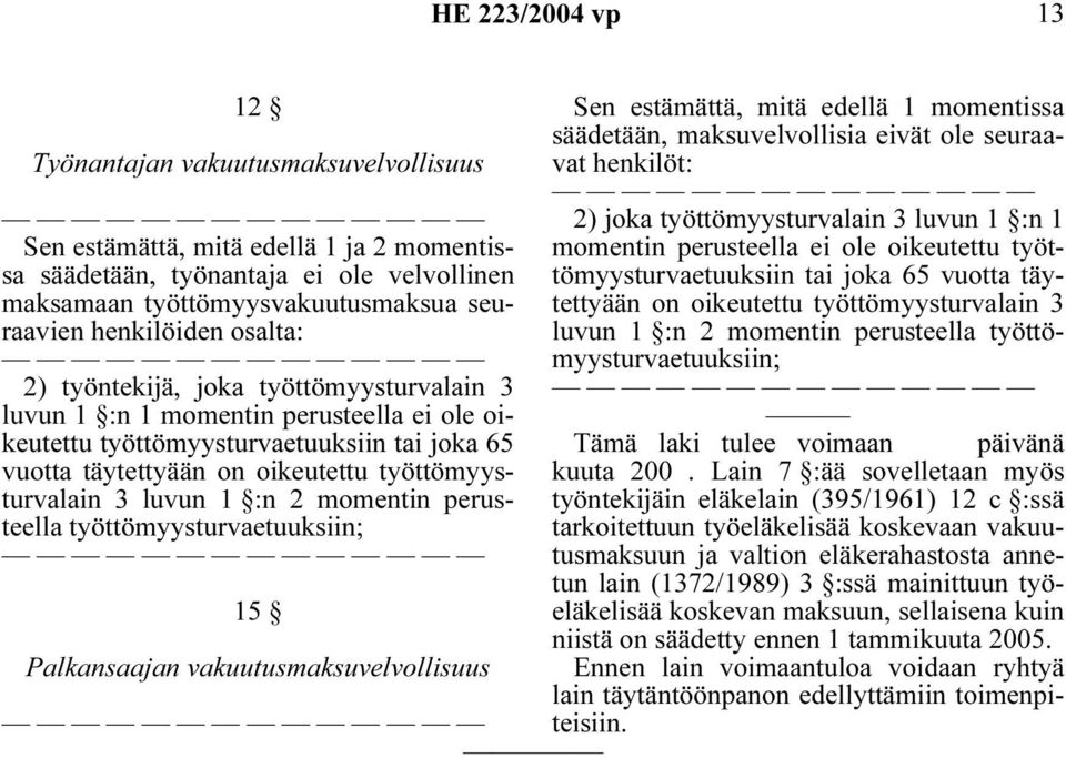 momentin perusteella työttömyysturvaetuuksiin; 15 Palkansaajan vakuutusmaksuvelvollisuus Sen estämättä, mitä edellä 1 momentissa säädetään, maksuvelvollisia eivät ole seuraavat henkilöt: 2) joka