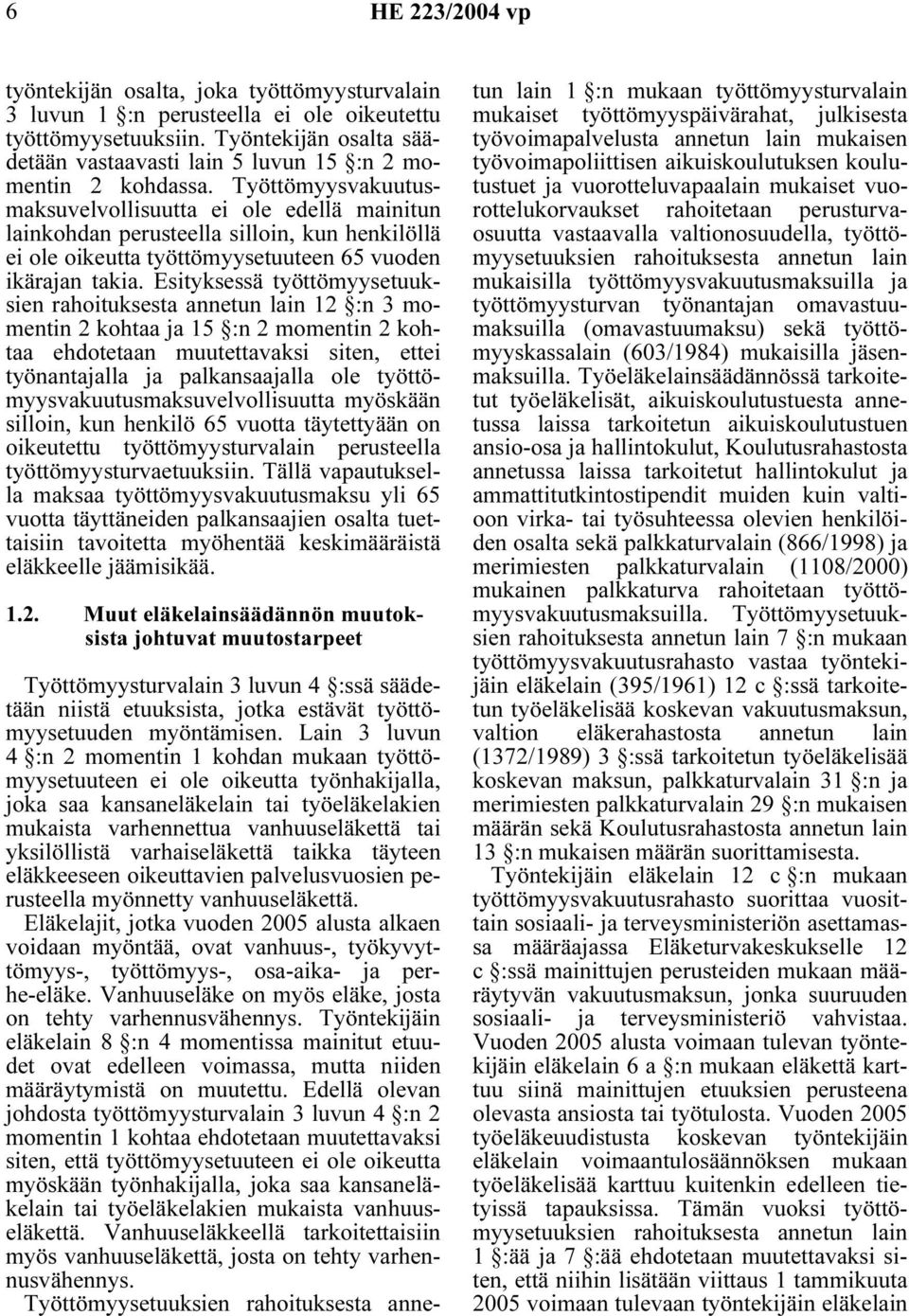 Esityksessä työttömyysetuuksien rahoituksesta annetun lain 12 :n 3 momentin 2 kohtaa ja 15 :n 2 momentin 2 kohtaa ehdotetaan muutettavaksi siten, ettei työnantajalla ja palkansaajalla ole