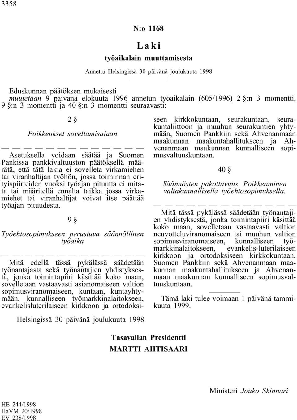 sovelleta virkamiehen tai viranhaltijan työhön, jossa toiminnan erityispiirteiden vuoksi työajan pituutta ei mitata tai määritellä ennalta taikka jossa virkamiehet tai viranhaltijat voivat itse