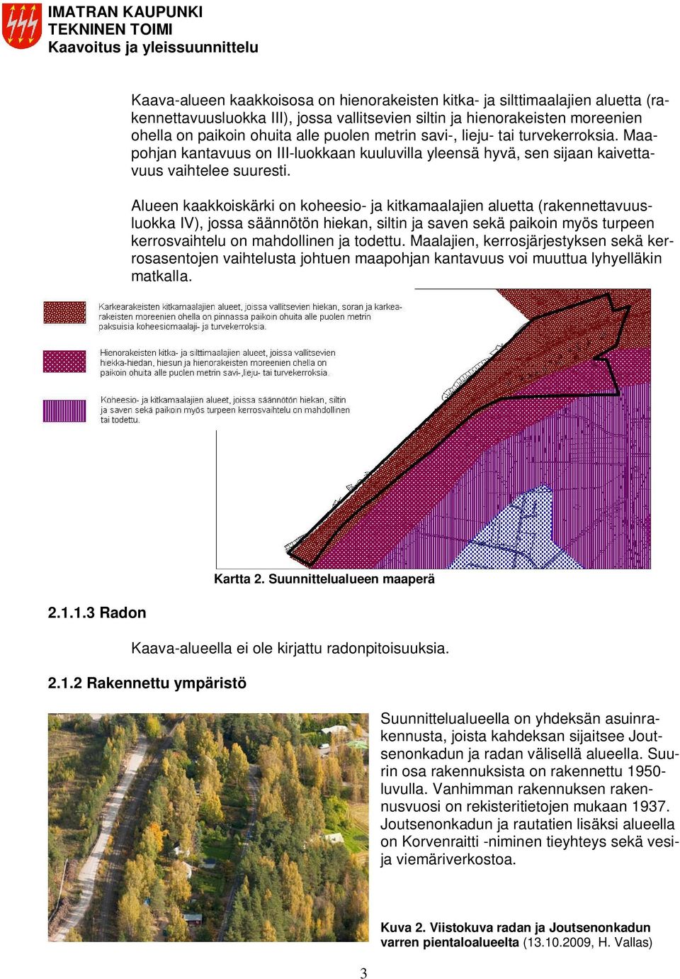 Alueen kaakkoiskärki on koheesio- ja kitkamaalajien aluetta (rakennettavuusluokka IV), jossa säännötön hiekan, siltin ja saven sekä paikoin myös turpeen kerrosvaihtelu on mahdollinen ja todettu.
