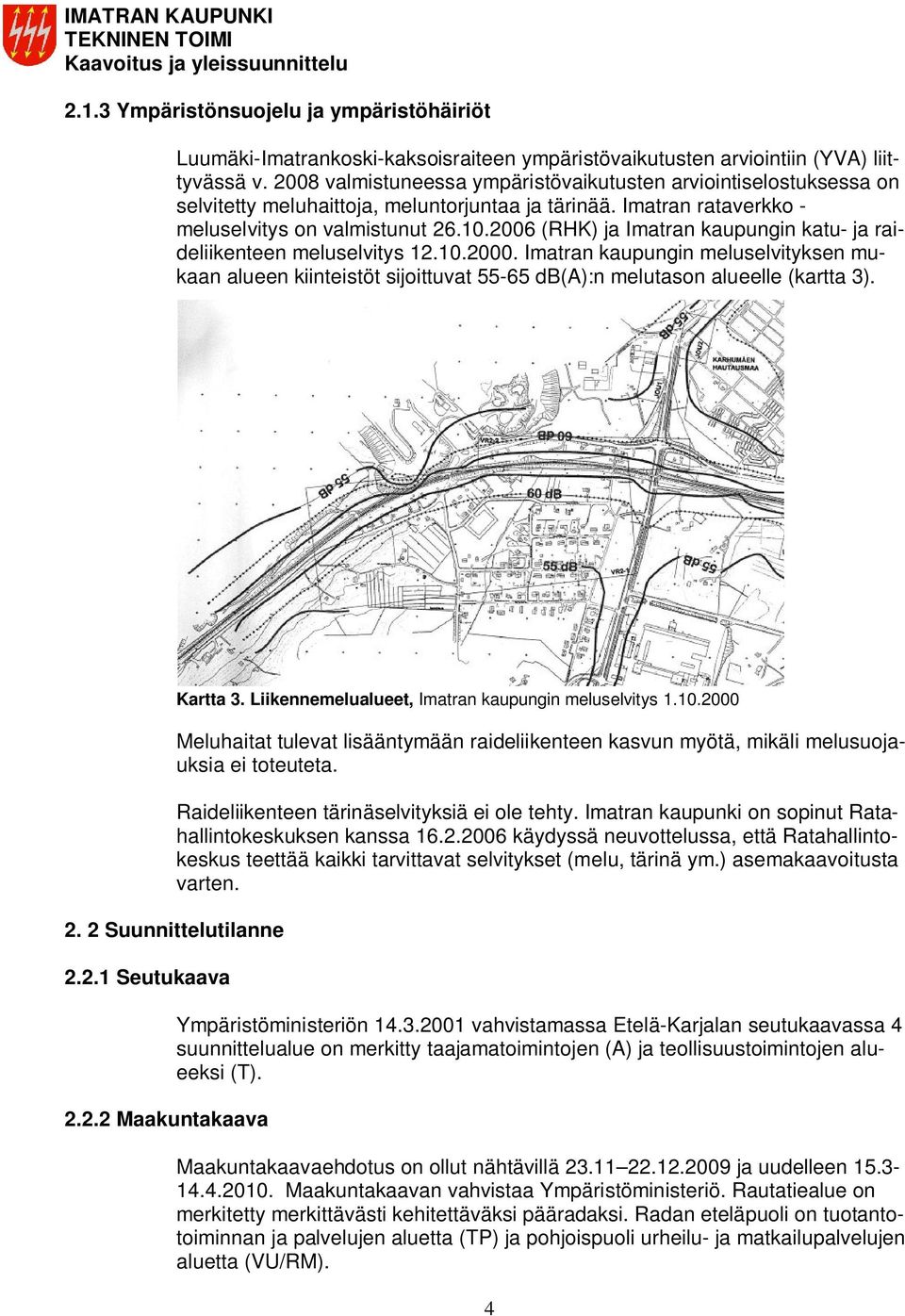 2006 (RHK) ja Imatran kaupungin katu- ja raideliikenteen meluselvitys 12.10.2000. Imatran kaupungin meluselvityksen mukaan alueen kiinteistöt sijoittuvat 55-65 db(a):n melutason alueelle (kartta 3).