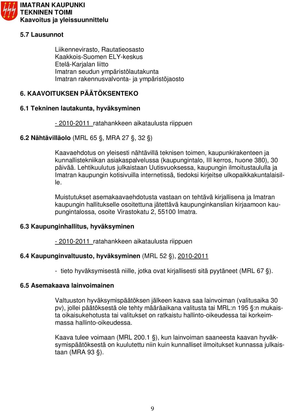 2 Nähtävilläolo (MRL 65, MRA 27, 32 ) Kaavaehdotus on yleisesti nähtävillä teknisen toimen, kaupunkirakenteen ja kunnallistekniikan asiakaspalvelussa (kaupungintalo, III kerros, huone 380), 30 päivää.