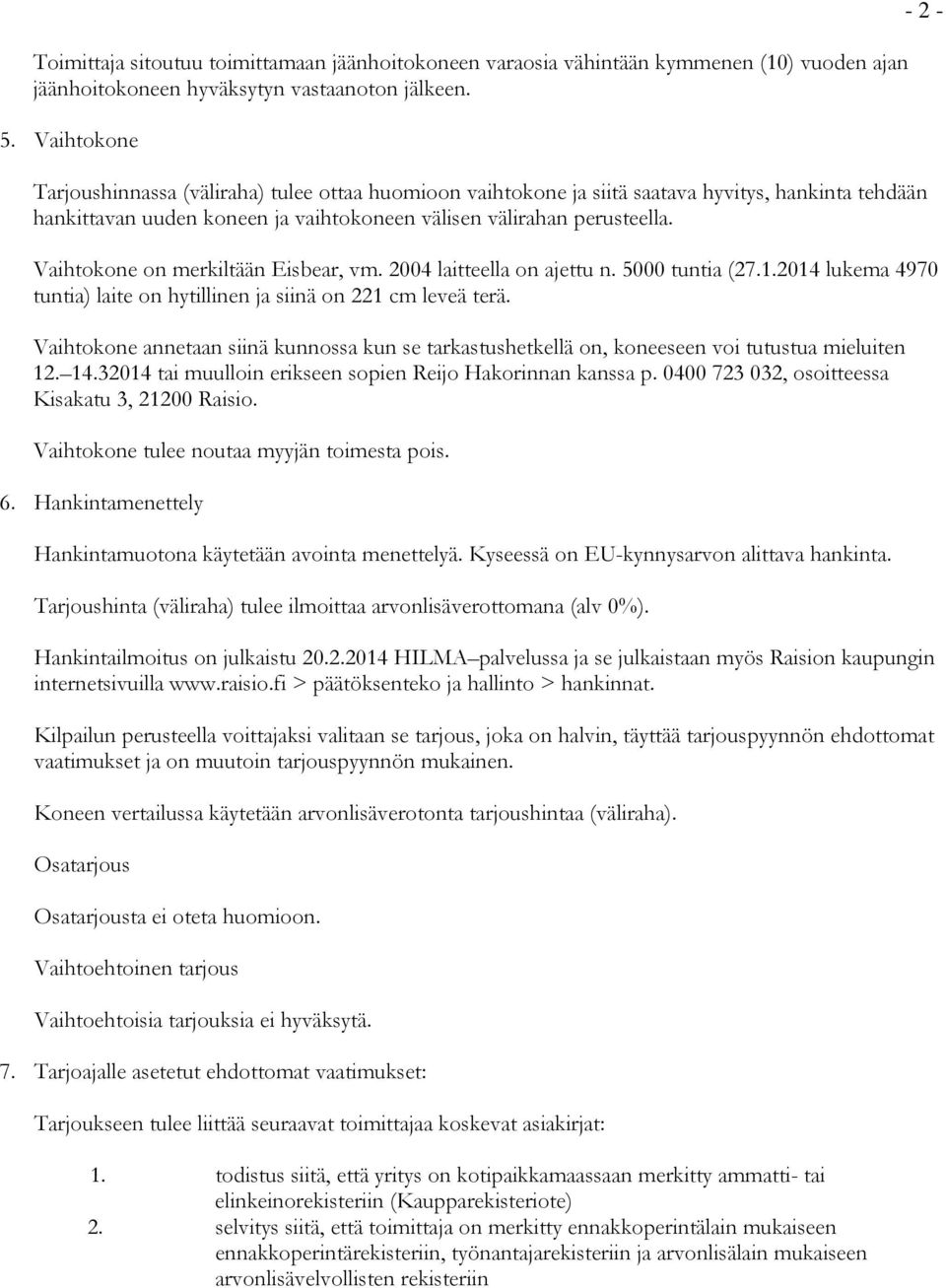 Vaihtokone on merkiltään sbear, vm. 2004 laitteella on ajettu n. 5000 tuntia (27.1.2014 lukema 4970 tuntia) laite on hytillinen ja siinä on 221 cm leveä terä.