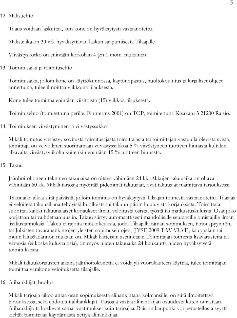 Kone tulee toimittaa enintään viisitoista (15) viikkoa tilauksesta. Toimitusehto (toimitettuna perille, Finnterms 2001) on TOP, toimitettuna Kisakatu 3 21200 Raisio. 14.