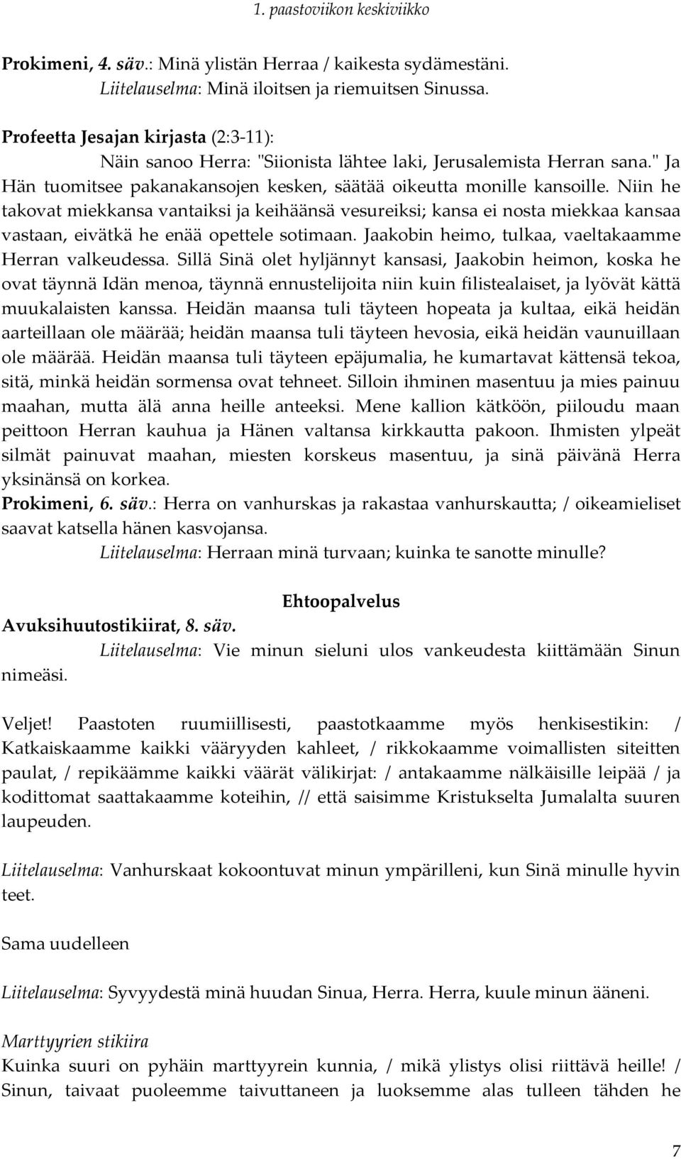 Niin he takovat miekkansa vantaiksi ja keihäänsä vesureiksi; kansa ei nosta miekkaa kansaa vastaan, eivätkä he enää opettele sotimaan. Jaakobin heimo, tulkaa, vaeltakaamme Herran valkeudessa.