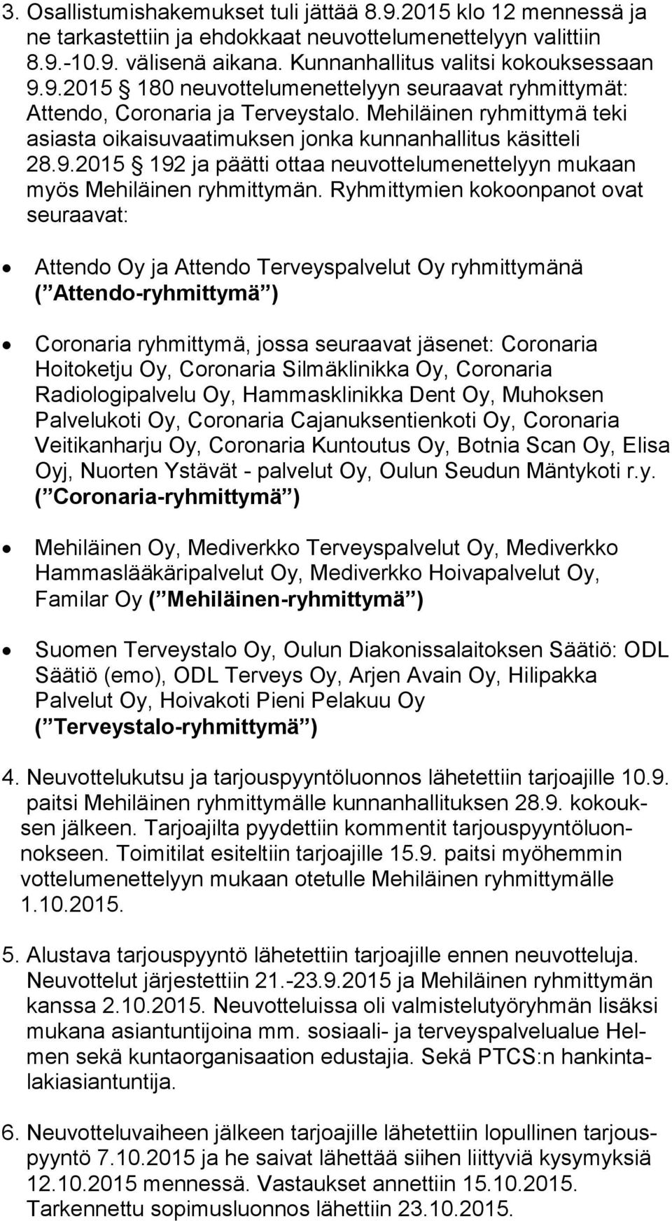 Ryhmittymien kokoonpanot ovat seuraavat: Attendo Oy ja Attendo Terveyspalvelut Oy ryhmittymänä ( Attendo-ryhmittymä ) Coronaria ryhmittymä, jossa seuraavat jäsenet: Coronaria Hoitoketju Oy, Coronaria