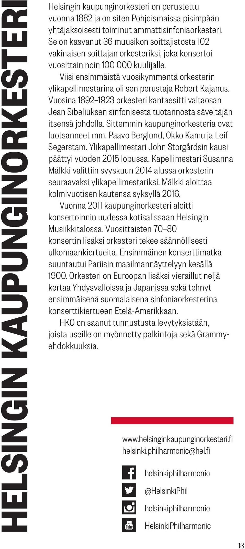 Viisi ensimmäistä vuosikymmentä orkesterin ylikapellimestarina oli sen perustaja Robert Kajanus.