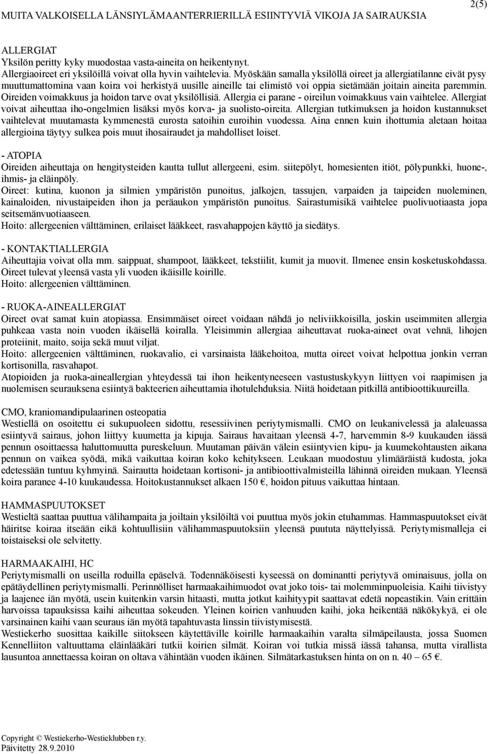 Myöskään samalla yksilöllä oireet ja allergiatilanne eivät pysy muuttumattomina vaan koira voi herkistyä uusille aineille tai elimistö voi oppia sietämään joitain aineita paremmin.