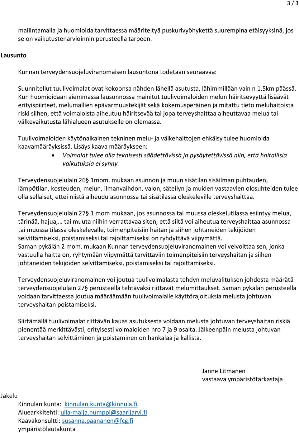 Kun huomioidaan aiemmassa lausunnossa mainitut tuulivoimaloiden melun häiritsevyyttä lisäävät erityispiirteet, melumallien epävarmuustekijät sekä kokemusperäinen ja mitattu tieto meluhaitoista riski