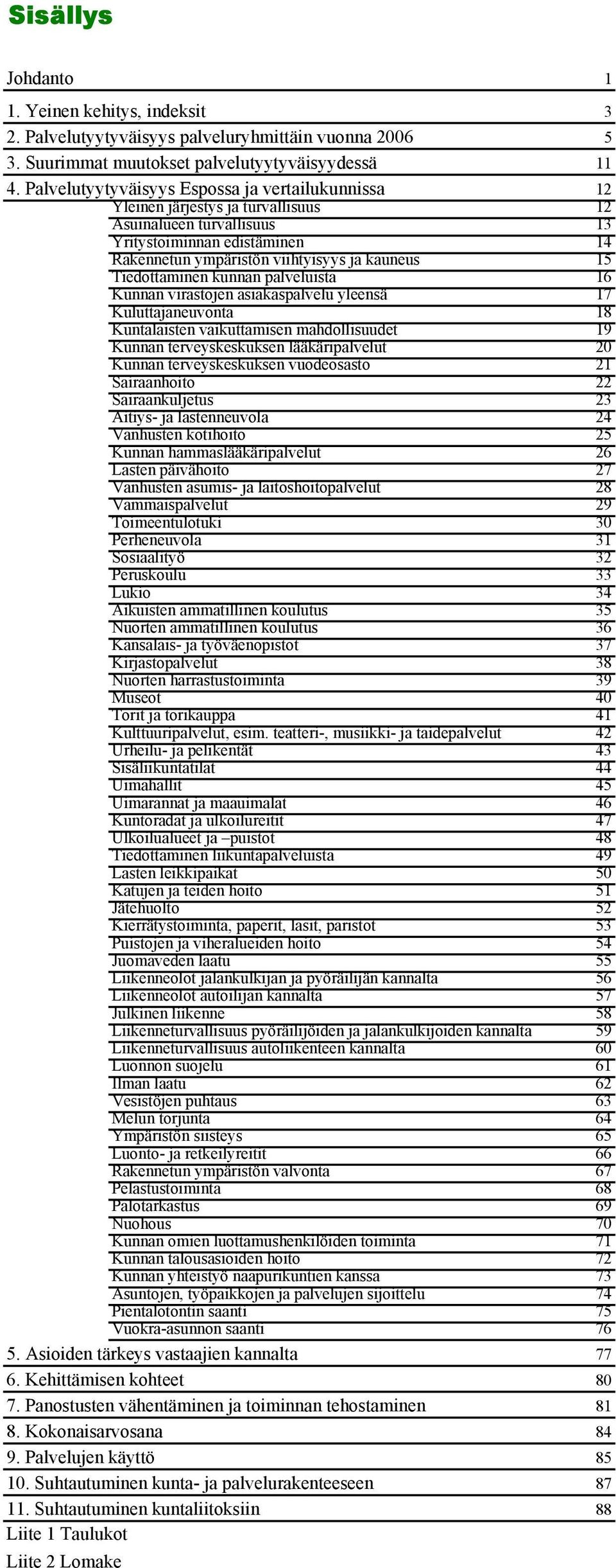 kunnan palveluista 16 Kunnan virastojen asiakaspalvelu yleensä 1 Kuluttajaneuvonta 18 Kuntalaisten vaikuttamisen mahdollisuudet 1 Kunnan terveyskeskuksen lääkäripalvelut 20 Kunnan terveyskeskuksen