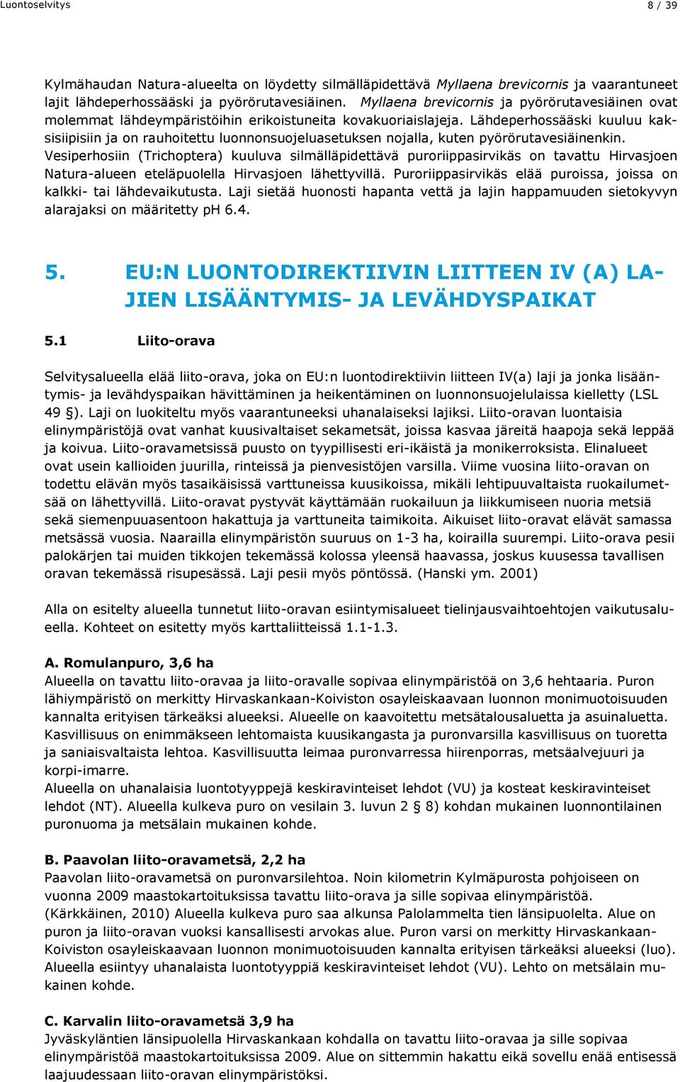 Lähdeperhossääski kuuluu kaksisiipisiin ja on rauhoitettu luonnonsuojeluasetuksen nojalla, kuten pyörörutavesiäinenkin.