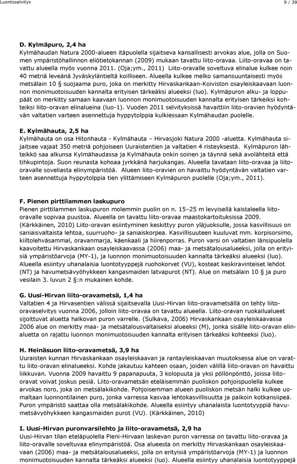Liito-oravaa on tavattu alueella myös vuonna 2011. (Oja;ym., 2011) Liito-oravalle soveltuva elinalue kulkee noin 40 metriä leveänä Jyväskyläntieltä koilliseen.