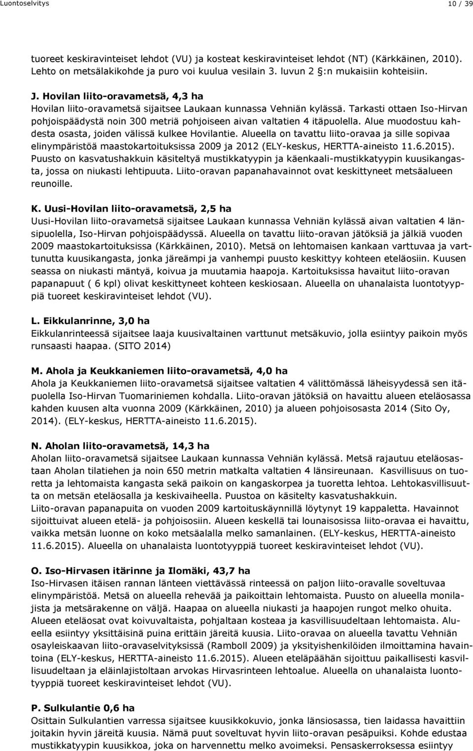 Tarkasti ottaen Iso-Hirvan pohjoispäädystä noin 300 metriä pohjoiseen aivan valtatien 4 itäpuolella. Alue muodostuu kahdesta osasta, joiden välissä kulkee Hovilantie.