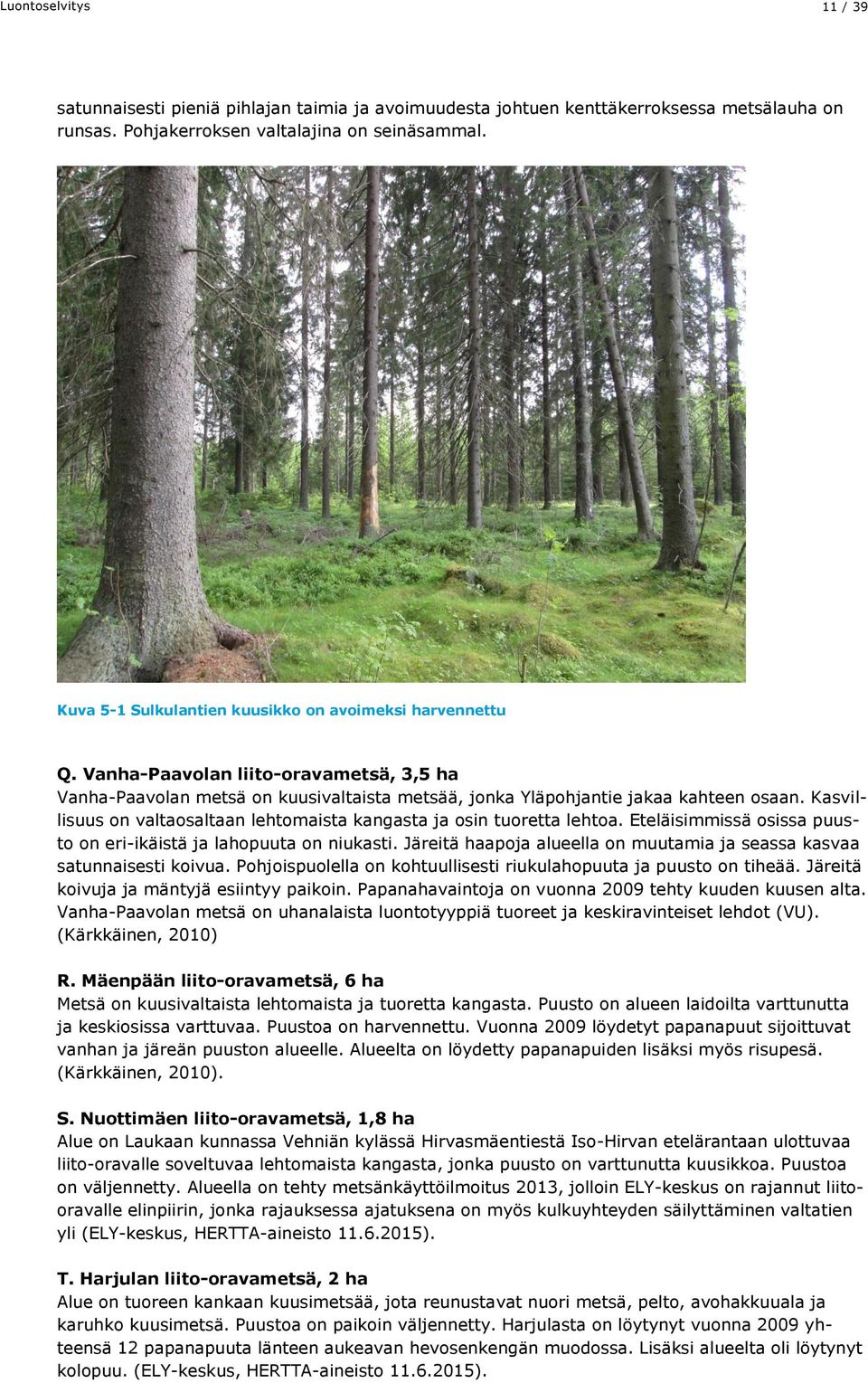 Kasvillisuus on valtaosaltaan lehtomaista kangasta ja osin tuoretta lehtoa. Eteläisimmissä osissa puusto on eri-ikäistä ja lahopuuta on niukasti.