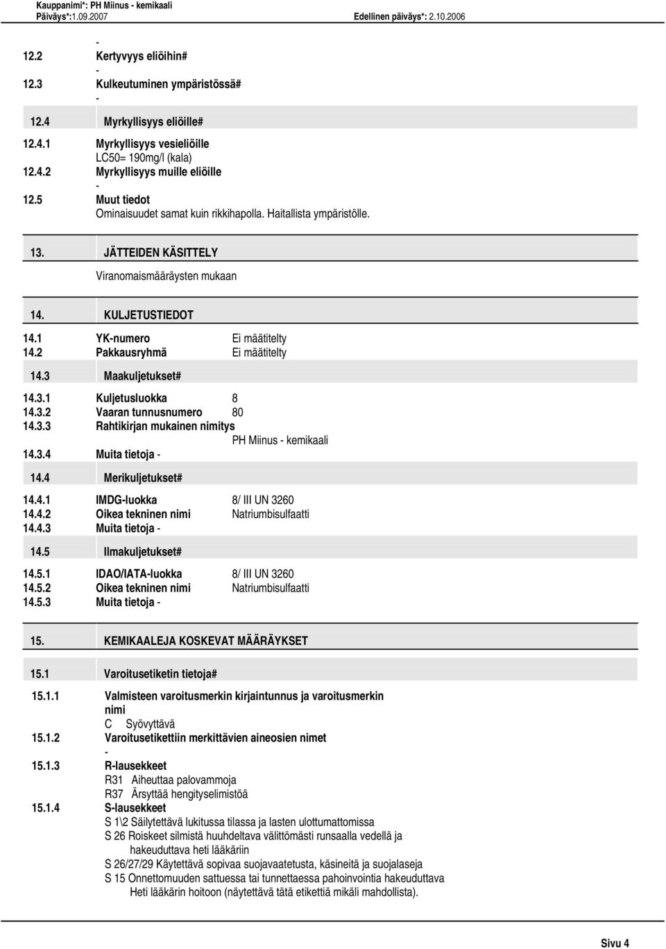 2 Pakkausryhmä Ei määtitelty 14.3 Maakuljetukset# 14.3.1 Kuljetusluokka 8 14.3.2 Vaaran tunnusnumero 80 14.3.3 Rahtikirjan mukainen nimitys PH Miinus kemikaali 14.3.4 Muita tietoja 14.